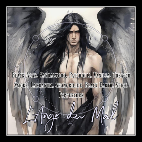 "L'Ange du Mal" - Black Agar, Sandalwood, Patchouli, Vanilla, Tobacco Smoke, Labdanum, Shangrilide, Black Earth, Spice, Peppercorn