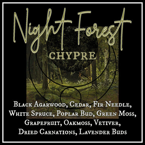 "Night Forest" - Black Agarwood, Cedar, Fir Needle, White Spruce, Poplar Bud, Green Moss, Grapefruit, Oakmoss, Vetiver,  Dried Carnations, Lavender Buds