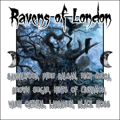 "Ravens of London" - Sandalwood, Peru Balsam, Rich Cocoa, Brown Sugar, Hints of Cinnamon, Warm Oatmeal, Labdanum, Black Moss